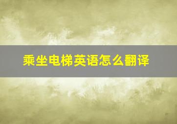 乘坐电梯英语怎么翻译