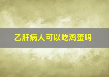 乙肝病人可以吃鸡蛋吗