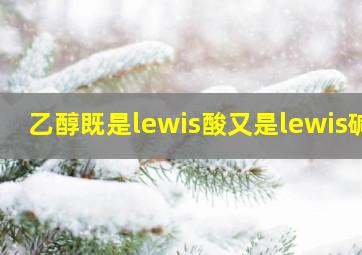 乙醇既是lewis酸又是lewis碱