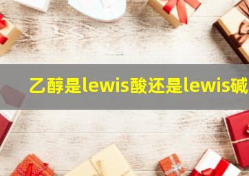 乙醇是lewis酸还是lewis碱