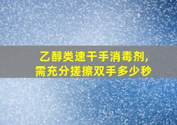 乙醇类速干手消毒剂,需充分搓擦双手多少秒