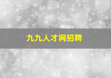 九九人才网招聘