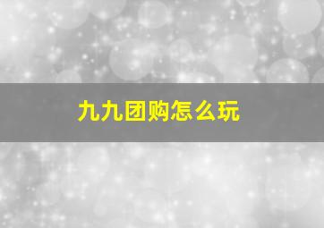 九九团购怎么玩