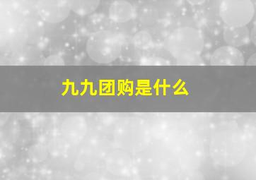 九九团购是什么