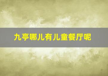 九亭哪儿有儿童餐厅呢