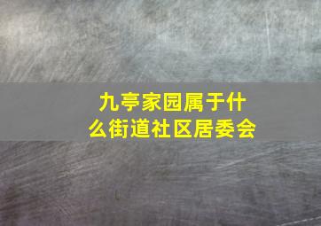 九亭家园属于什么街道社区居委会