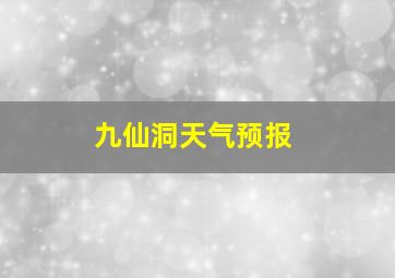 九仙洞天气预报