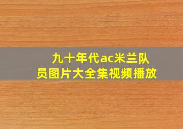 九十年代ac米兰队员图片大全集视频播放