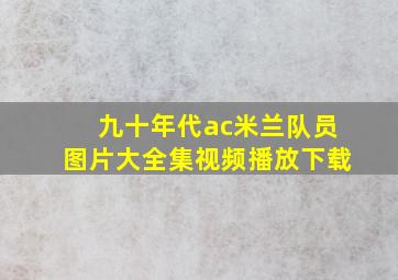 九十年代ac米兰队员图片大全集视频播放下载