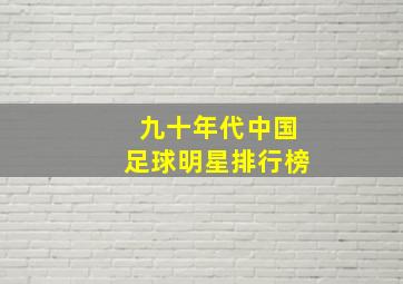 九十年代中国足球明星排行榜