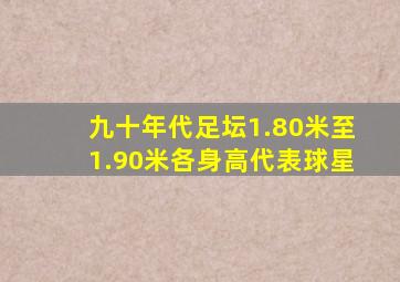 九十年代足坛1.80米至1.90米各身高代表球星