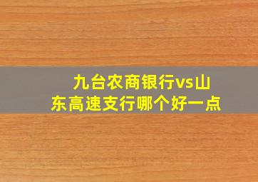 九台农商银行vs山东高速支行哪个好一点