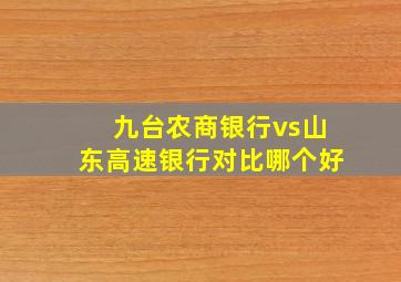 九台农商银行vs山东高速银行对比哪个好