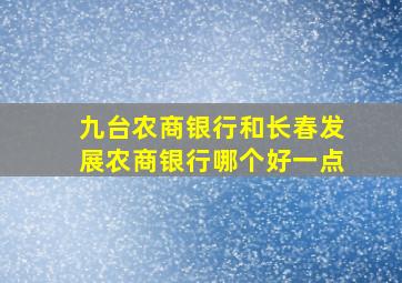 九台农商银行和长春发展农商银行哪个好一点