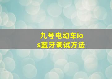 九号电动车ios蓝牙调试方法