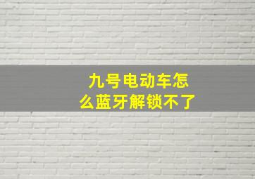 九号电动车怎么蓝牙解锁不了