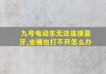 九号电动车无法连接蓝牙,坐桶也打不开怎么办