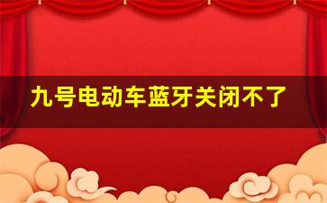 九号电动车蓝牙关闭不了