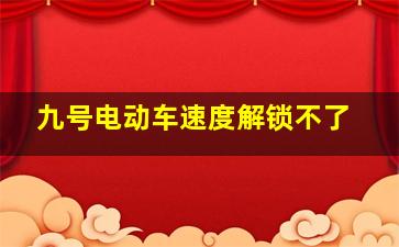 九号电动车速度解锁不了