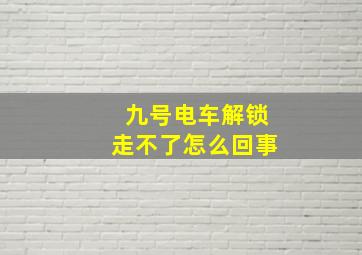 九号电车解锁走不了怎么回事