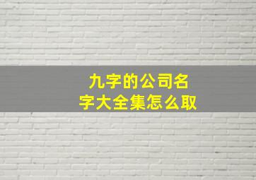 九字的公司名字大全集怎么取