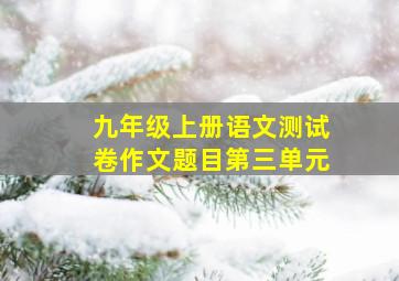 九年级上册语文测试卷作文题目第三单元