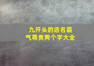 九开头的店名霸气尊贵两个字大全