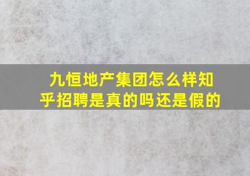 九恒地产集团怎么样知乎招聘是真的吗还是假的