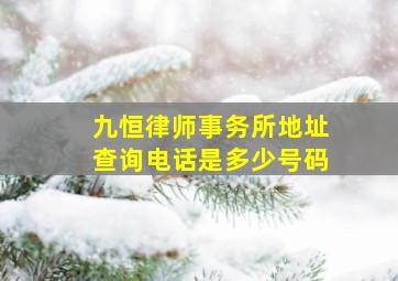 九恒律师事务所地址查询电话是多少号码