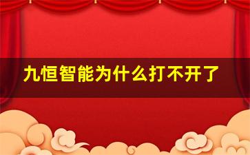 九恒智能为什么打不开了