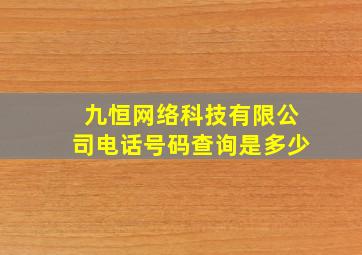 九恒网络科技有限公司电话号码查询是多少