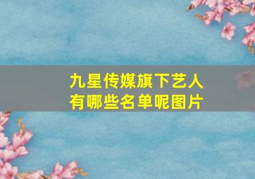 九星传媒旗下艺人有哪些名单呢图片