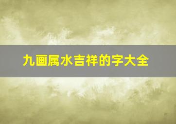 九画属水吉祥的字大全