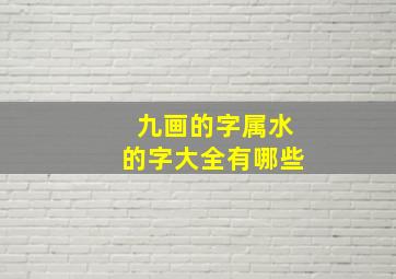 九画的字属水的字大全有哪些