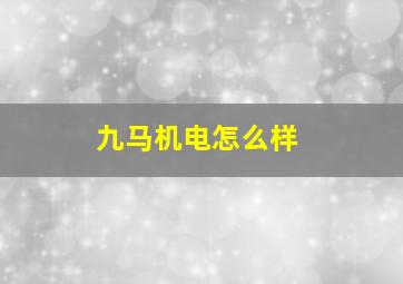 九马机电怎么样