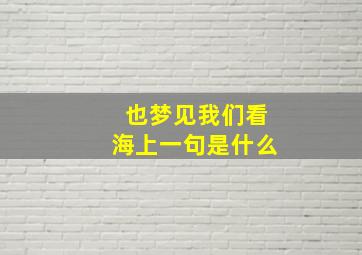 也梦见我们看海上一句是什么