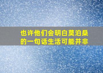 也许他们会明白莫泊桑的一句话生活可能并非