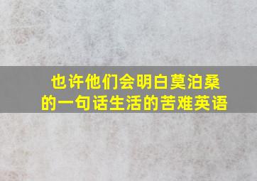 也许他们会明白莫泊桑的一句话生活的苦难英语