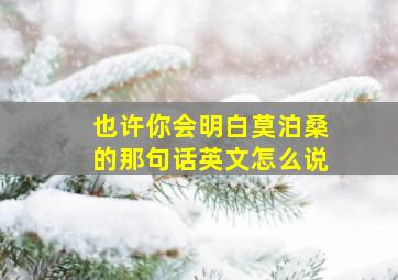 也许你会明白莫泊桑的那句话英文怎么说