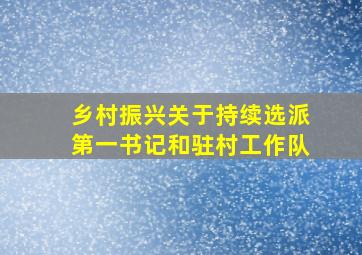 乡村振兴关于持续选派第一书记和驻村工作队