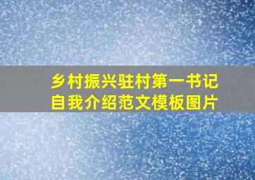 乡村振兴驻村第一书记自我介绍范文模板图片