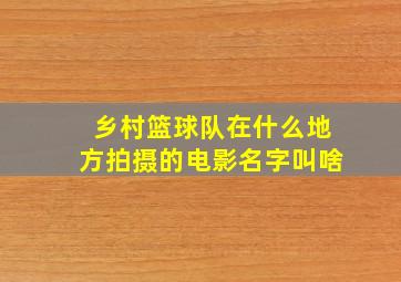 乡村篮球队在什么地方拍摄的电影名字叫啥