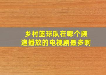 乡村篮球队在哪个频道播放的电视剧最多啊