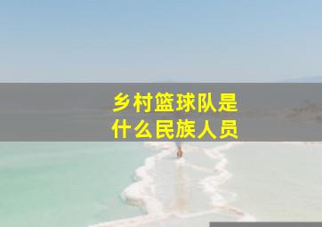 乡村篮球队是什么民族人员