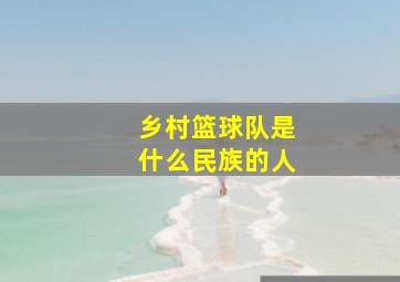 乡村篮球队是什么民族的人