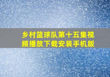 乡村篮球队第十五集视频播放下载安装手机版