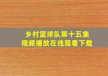 乡村篮球队第十五集视频播放在线观看下载