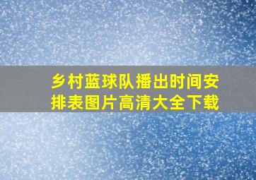 乡村蓝球队播出时间安排表图片高清大全下载