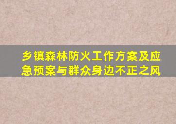 乡镇森林防火工作方案及应急预案与群众身边不正之风