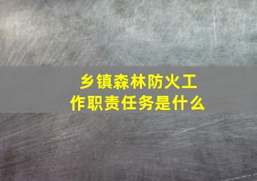 乡镇森林防火工作职责任务是什么